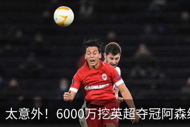太意外！6000万挖英超夺冠阿森纳锋将，巴萨这笔交易暗藏巨大变数