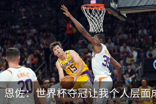 恩佐：世界杯夺冠让我个人层面成长很多 决赛马丁内斯拯救了我们