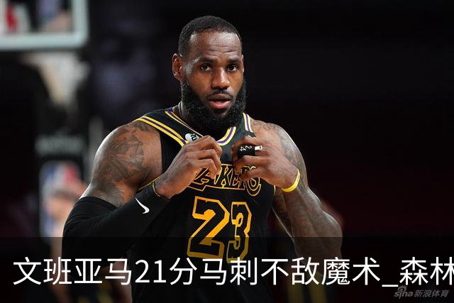 文班亚马21分马刺不敌魔术 森林狼大胜独行侠