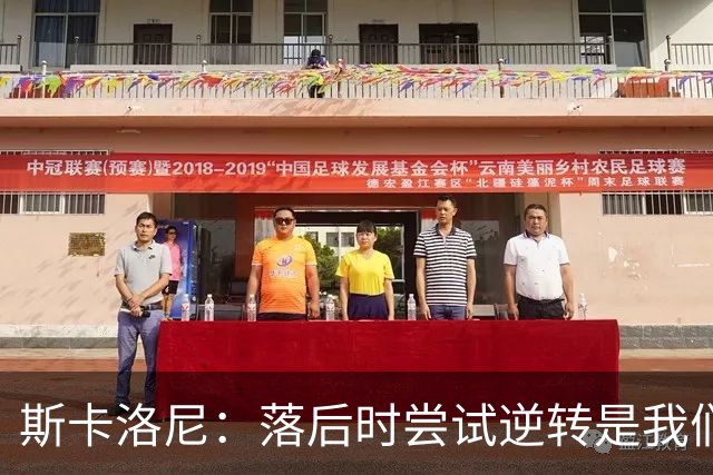 斯卡洛尼：落后时尝试逆转是我们毕生都在做的事情，会继续做下去