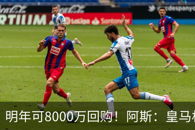 明年可8000万回购！阿斯：皇马相信帕斯未来会回归，有优先匹配权